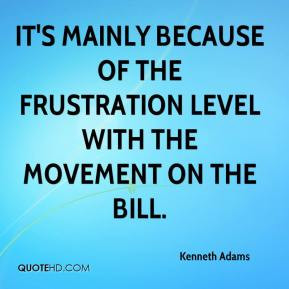 Kenneth Adams - It's mainly because of the frustration level with the ...