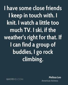 Melissa Leo - I have some close friends I keep in touch with. I knit ...