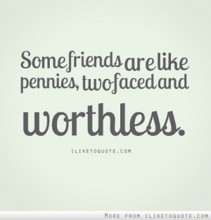 Some friends are like pennies, two faced and worthless