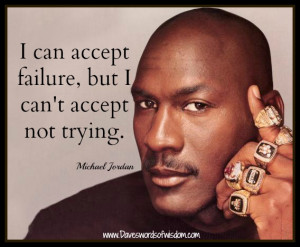 can accept failure but i can t accept not trying michael jordan