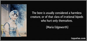 ... class of irrational bipeds who hurt only themselves. - Maria Edgeworth