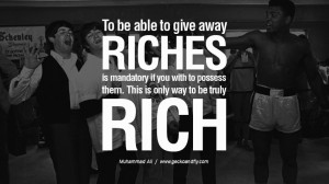 ... them. This is the only way that you will be truly rich. - Muhammad Ali