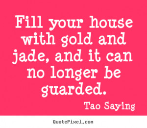 ... your house with gold and jade, and it can no longer be guarded