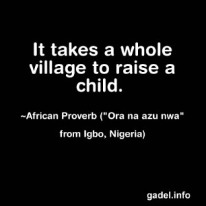 It takes a whole village to raise a child. ~African Proverb (“Ora na ...