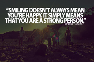 ... re Happy. It Simply Means That You Are A Strong Person” ~ Life Quote