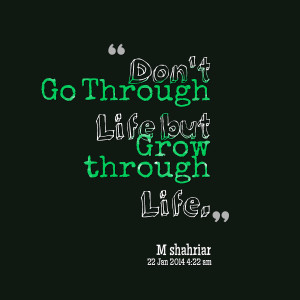 Quotes Picture: don't go through life but grow through life