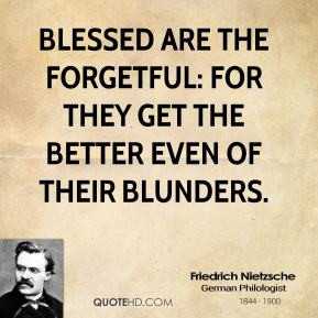Friedrich Nietzsche - Blessed are the forgetful: for they get the ...
