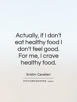 Actually, if I don't eat healthy food I don't feel good. For me, I ...