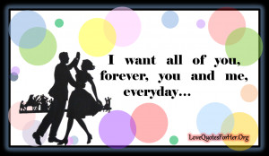 Forever Love Quotes For Her I want all of you, forever,