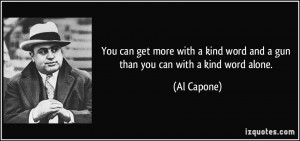 You can get more with a kind word and a gun than you can with a kind ...