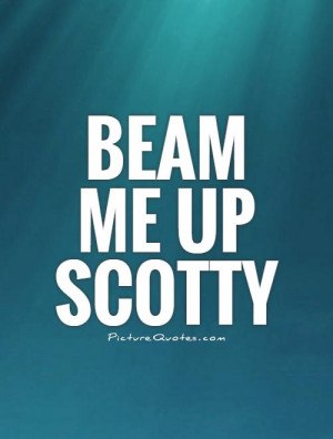 Beam me up Scotty Picture Quote #1