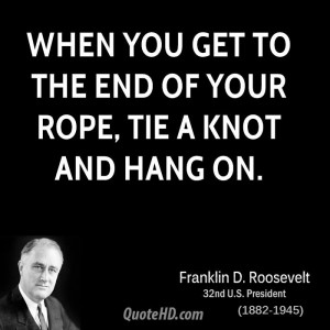 When you get to the end of your rope, tie a knot and hang on.