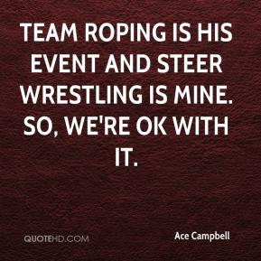 ... roping is his event and steer wrestling is mine. So, we're OK with it