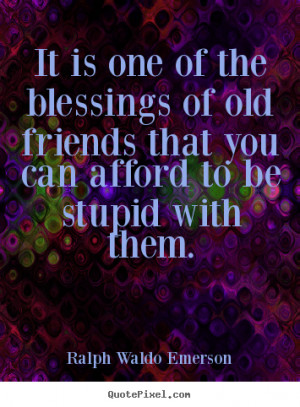 Friendship quotes - It is one of the blessings of old friends that you ...