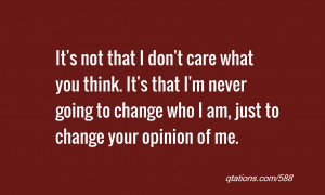 ... never going to change who I am, just to change your opinion of me