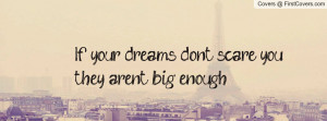 if your dreams don't scare you , Pictures , they aren't big enough ...