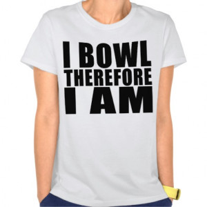 Funny Bowlers Quotes Jokes : I Bowl Therefore I am Tee Shirts