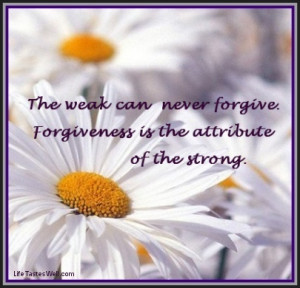 The weak can never forgive. Forgiveness is the attribute of the strong ...