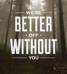 like YOU in my life. All you are about is trying to bring others down ...