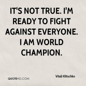 It's not true. I'm ready to fight against everyone. I am world ...
