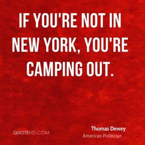 Thomas Dewey - If you're not in New York, you're camping out.