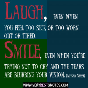 Uplifting Quotes - Laugh, even when you feel too sick or too worn out ...