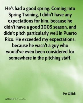 Pat Gillick - He's had a good spring. Coming into Spring Training, I ...