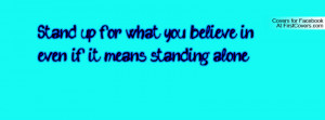 Stand up for what you believe in; even if it means standing alone ...