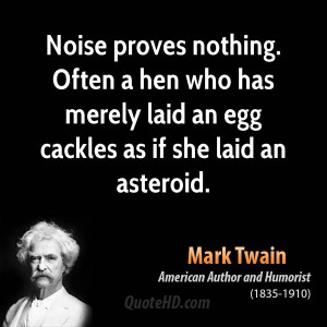 Noise proves nothing. Often a hen who has merely laid an egg cackles ...