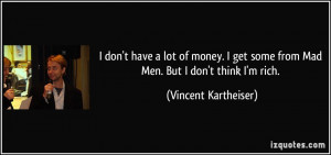 ... some from Mad Men. But I don't think I'm rich. - Vincent Kartheiser