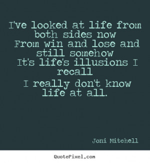 ... both sides now from win and lose.. Joni Mitchell greatest life quotes