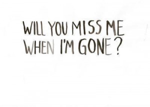 will you miss me when I'm gone ? | We Heart It