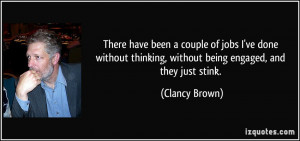 ... thinking, without being engaged, and they just stink. - Clancy Brown