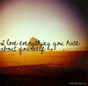 Compliment Quote ~ I Love Everything You Hate About Yourself