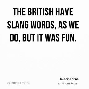 Dennis Farina - The British have slang words, as we do, but it was fun ...