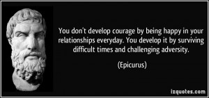 ... it by surviving difficult times and challenging adversity. - Epicurus