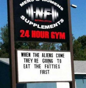 Funny Gym Sign - When the Aliens Come They're Going to Eat the Fatties ...