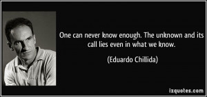 One can never know enough. The unknown and its call lies even in what ...