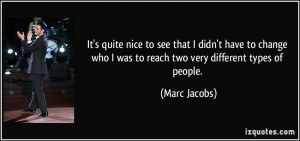 ... who I was to reach two very different types of people. - Marc Jacobs