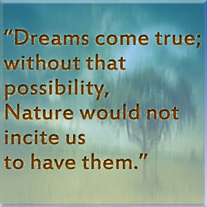 Dreams come true without that possibility, Nature would not incite us ...