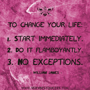 To change one’s life: 1. Start immediately. 2. Do it flamboyantly. 3 ...