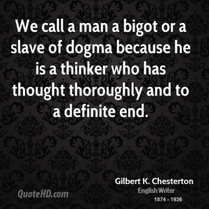 We call a man a bigot or a slave of dogma because he is a thinker who ...