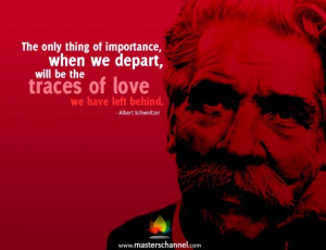 Albert Schweitzer - The only thing of importance, when we depart, will ...