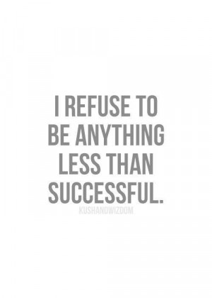 Refuse to be anything less than successful...
