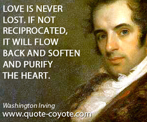 quotes - Love is never lost. If not reciprocated, it will flow back ...