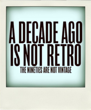 decade ago is not retro, the nineties are not vintage!