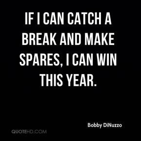 Bobby DiNuzzo - If I can catch a break and make spares, I can win this ...