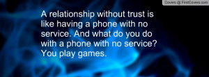 relationship without trust is like having a phone with no service ...