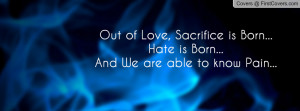 out of love , Pictures , sacrifice is born...hate is born...and we are ...
