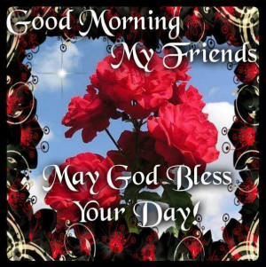 Good Morning My Friends! May God Bless Your Day.